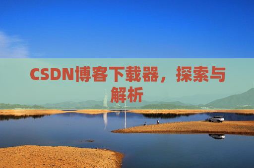 CSDN博客下载器，探索与解析
